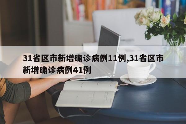 31省区市新增确诊病例11例,31省区市新增确诊病例41例