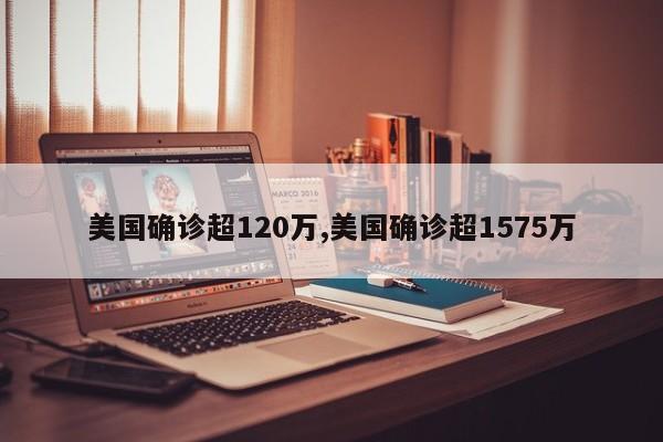美国确诊超120万,美国确诊超1575万