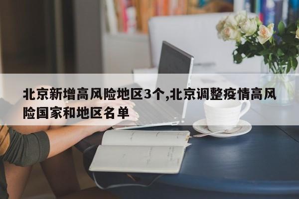 北京新增高风险地区3个,北京调整疫情高风险国家和地区名单