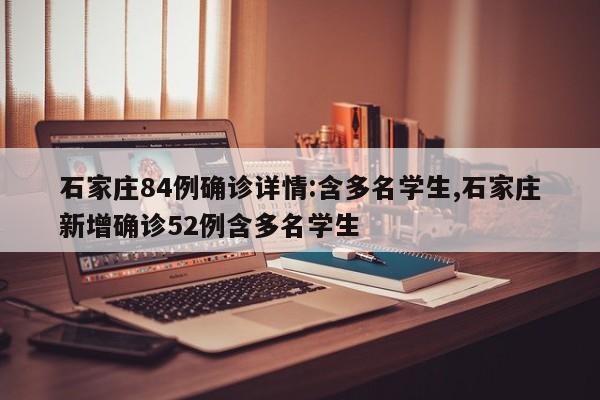 石家庄84例确诊详情:含多名学生,石家庄新增确诊52例含多名学生