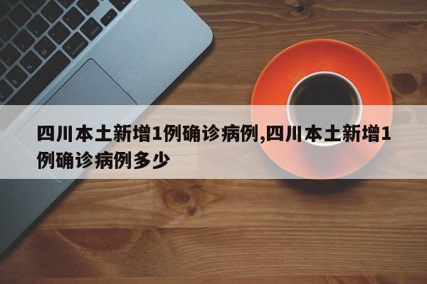 四川本土新增1例确诊病例,四川本土新增1例确诊病例多少