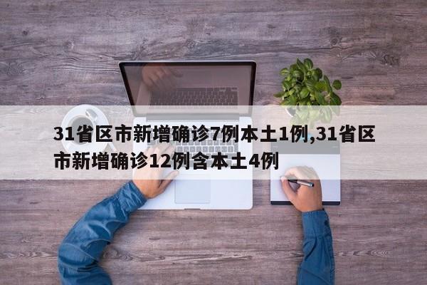 31省区市新增确诊7例本土1例,31省区市新增确诊12例含本土4例