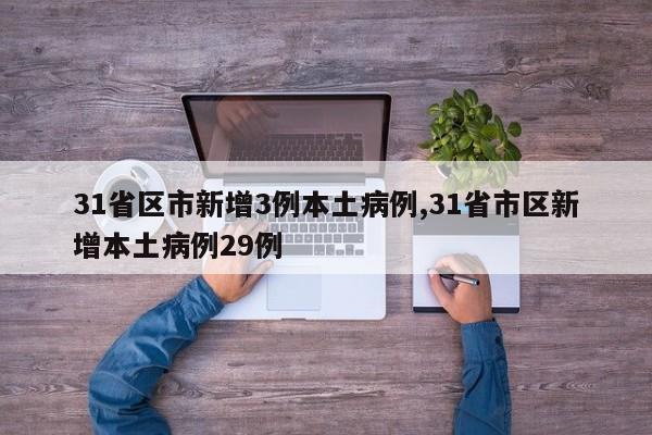 31省区市新增3例本土病例,31省市区新增本土病例29例
