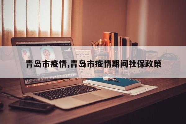 青岛市疫情,青岛市疫情期间社保政策