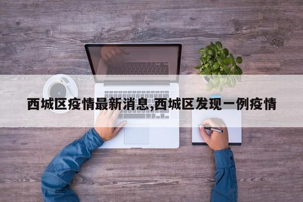 西城区疫情最新消息,西城区发现一例疫情