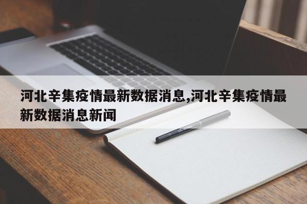 河北辛集疫情最新数据消息,河北辛集疫情最新数据消息新闻