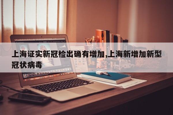 上海证实新冠检出确有增加,上海新增加新型冠状病毒