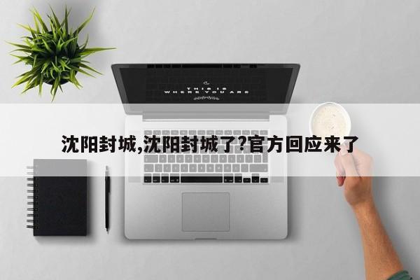 沈阳封城,沈阳封城了?官方回应来了