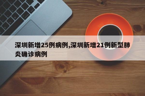 深圳新增25例病例,深圳新增21例新型肺炎确诊病例