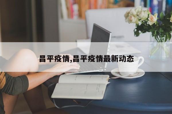昌平疫情,昌平疫情最新动态