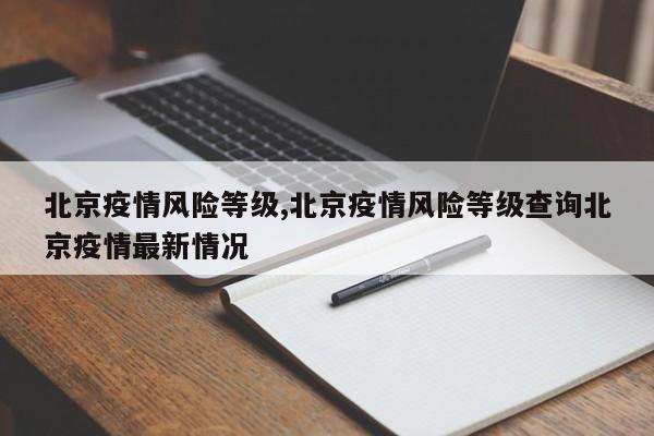 北京疫情风险等级,北京疫情风险等级查询北京疫情最新情况