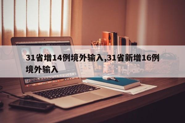 31省增14例境外输入,31省新增16例境外输入