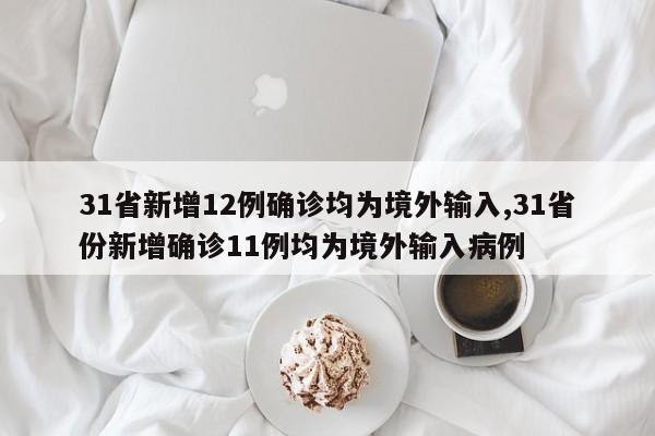 31省新增12例确诊均为境外输入,31省份新增确诊11例均为境外输入病例