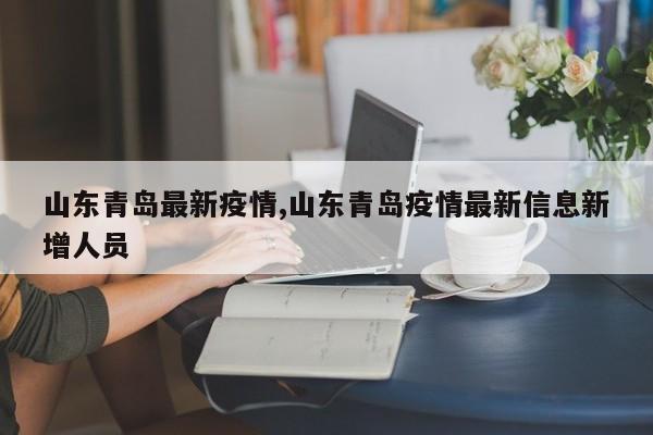 山东青岛最新疫情,山东青岛疫情最新信息新增人员