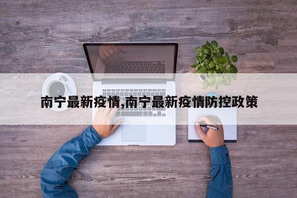 南宁最新疫情,南宁最新疫情防控政策