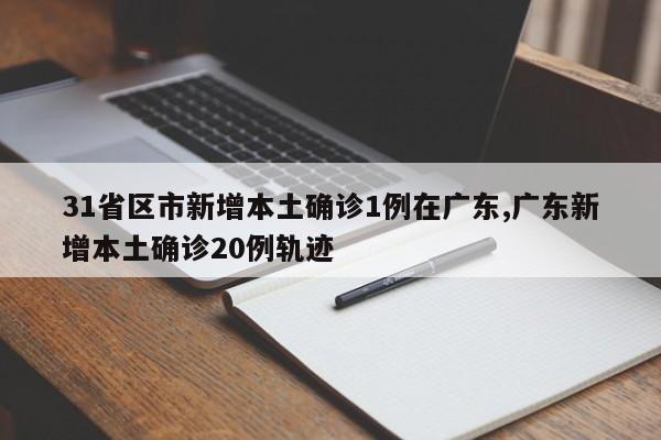 31省区市新增本土确诊1例在广东,广东新增本土确诊20例轨迹