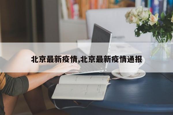 北京最新疫情,北京最新疫情通报