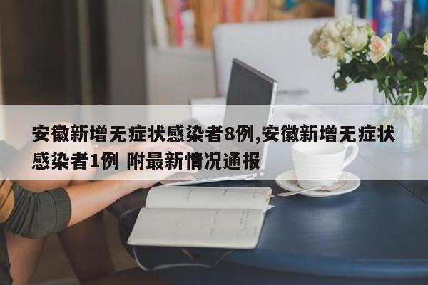 安徽新增无症状感染者8例,安徽新增无症状感染者1例 附最新情况通报