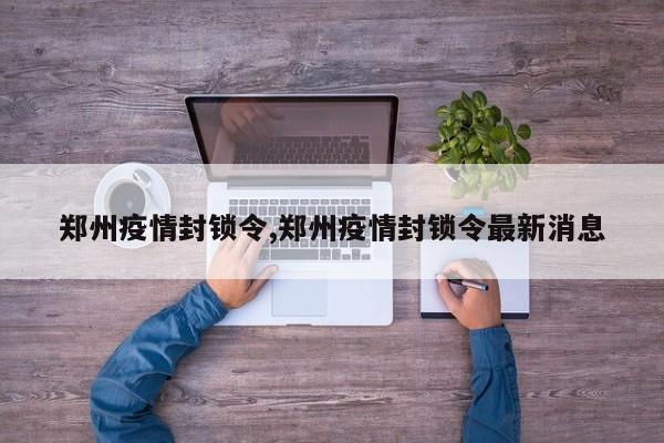 郑州疫情封锁令,郑州疫情封锁令最新消息