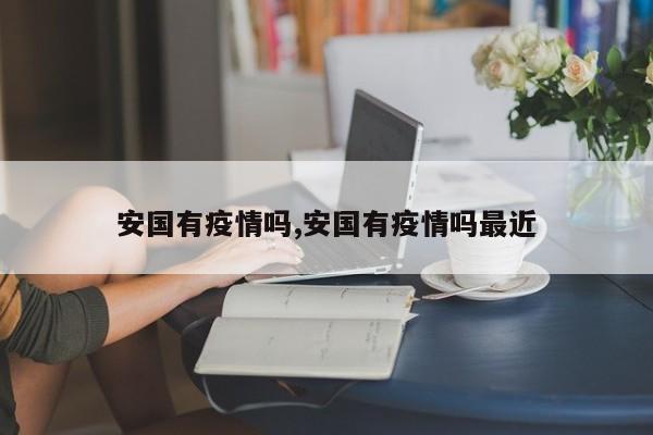 安国有疫情吗,安国有疫情吗最近