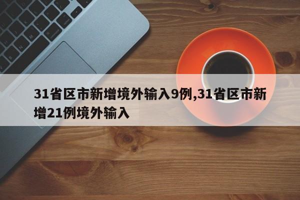 31省区市新增境外输入9例,31省区市新增21例境外输入