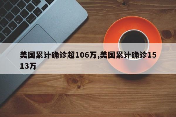 美国累计确诊超106万,美国累计确诊1513万