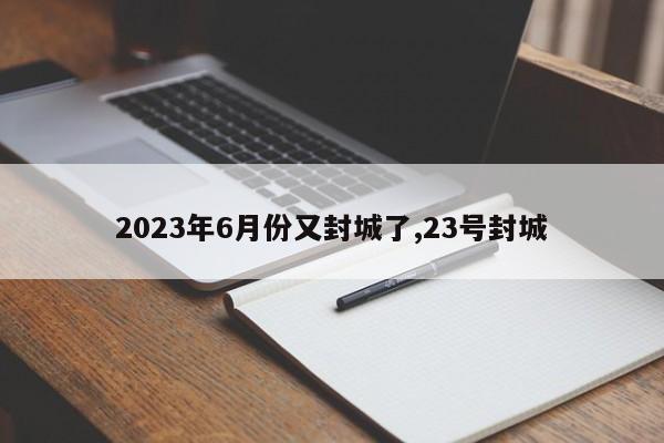 2023年6月份又封城了,23号封城