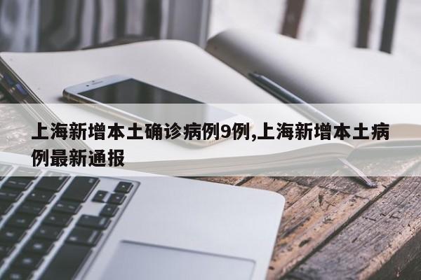 上海新增本土确诊病例9例,上海新增本土病例最新通报