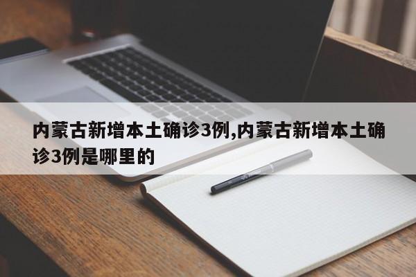 内蒙古新增本土确诊3例,内蒙古新增本土确诊3例是哪里的