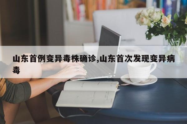 山东首例变异毒株确诊,山东首次发现变异病毒