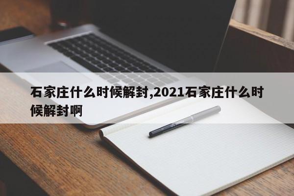 石家庄什么时候解封,2021石家庄什么时候解封啊