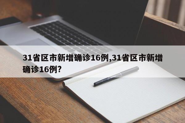 31省区市新增确诊16例,31省区市新增确诊16例?