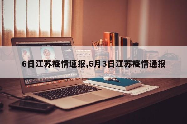 6日江苏疫情速报,6月3日江苏疫情通报
