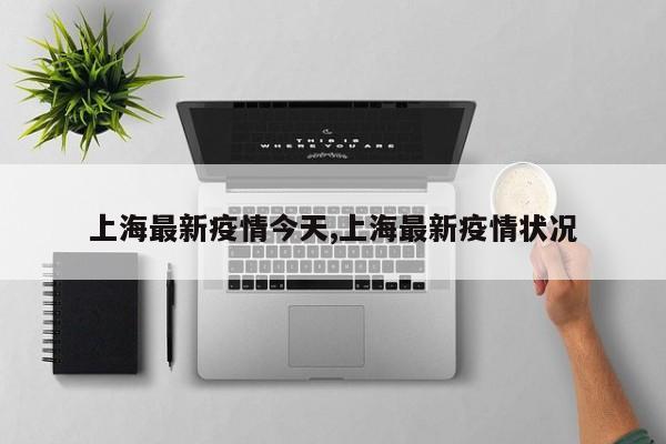 上海最新疫情今天,上海最新疫情状况