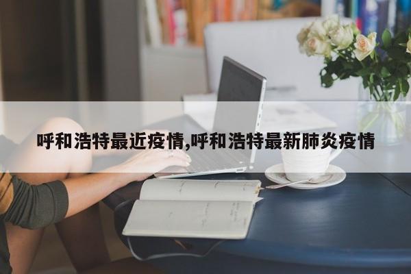 呼和浩特最近疫情,呼和浩特最新肺炎疫情