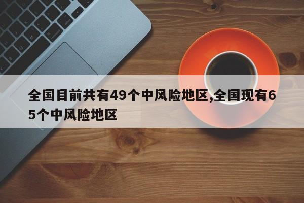 全国目前共有49个中风险地区,全国现有65个中风险地区