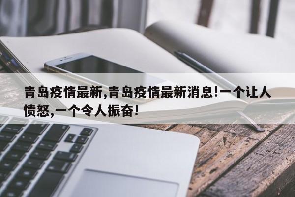 青岛疫情最新,青岛疫情最新消息!一个让人愤怒,一个令人振奋!
