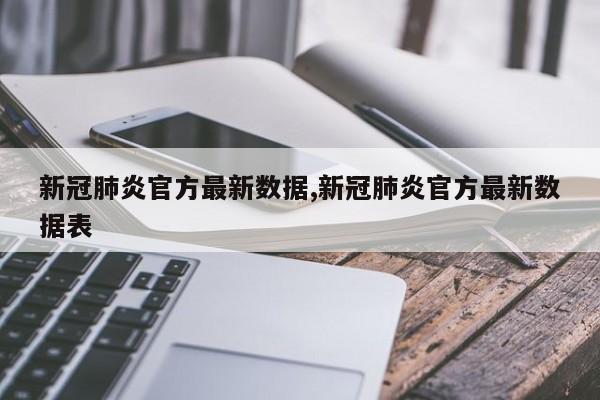 新冠肺炎官方最新数据,新冠肺炎官方最新数据表