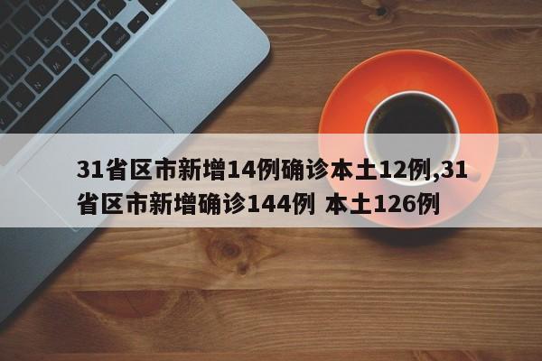 31省区市新增14例确诊本土12例,31省区市新增确诊144例 本土126例