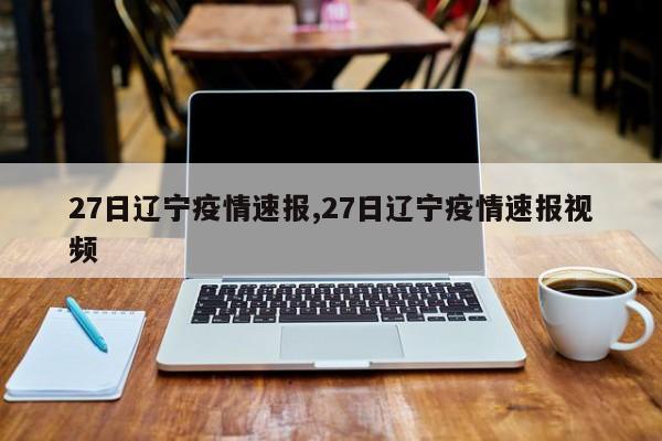 27日辽宁疫情速报,27日辽宁疫情速报视频
