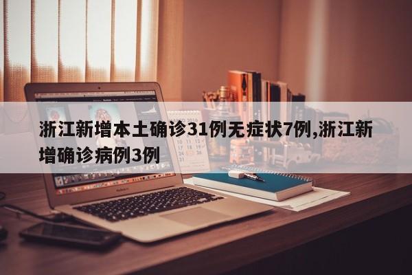 浙江新增本土确诊31例无症状7例,浙江新增确诊病例3例
