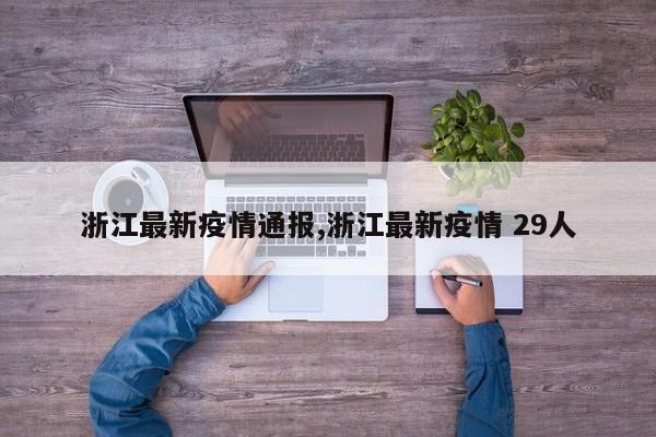 浙江最新疫情通报,浙江最新疫情 29人