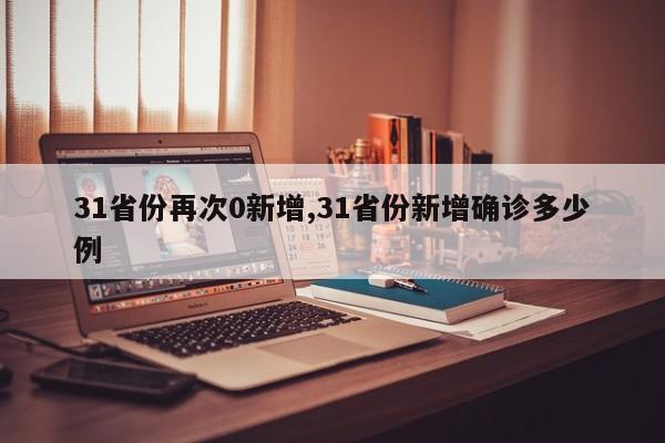 31省份再次0新增,31省份新增确诊多少例